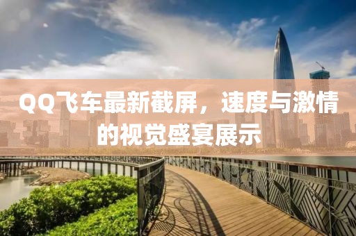 QQ飞车最新截屏，速度与激情的视觉盛宴展示