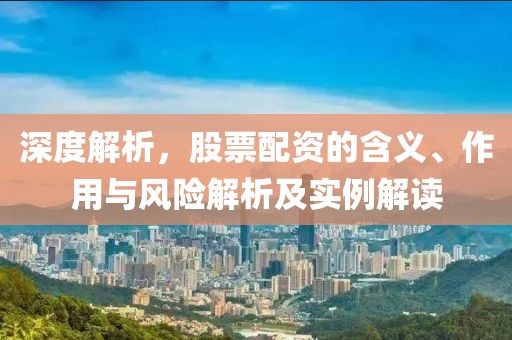 深度解析，股票配资的含义、作用与风险解析及实例解读