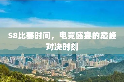 S8比赛时间，电竞盛宴的巅峰对决时刻