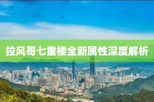 拉风哥七重楼全新属性深度解析