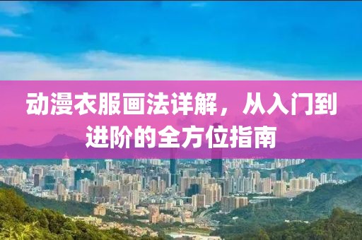 动漫衣服画法详解，从入门到进阶的全方位指南