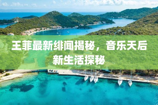 王菲最新绯闻揭秘，音乐天后新生活探秘