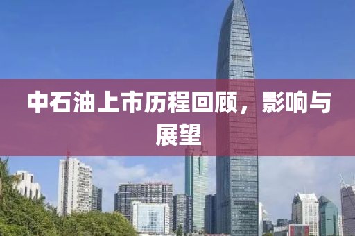 中石油上市历程回顾，影响与展望
