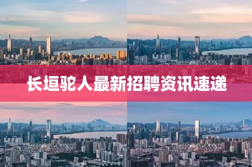 长垣驼人最新招聘资讯速递