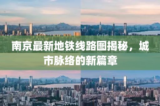 南京最新地铁线路图揭秘，城市脉络的新篇章