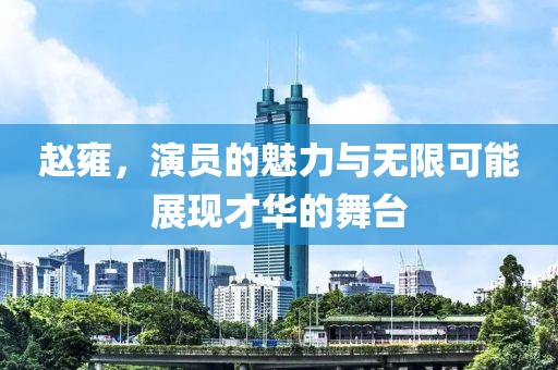 赵雍，演员的魅力与无限可能展现才华的舞台