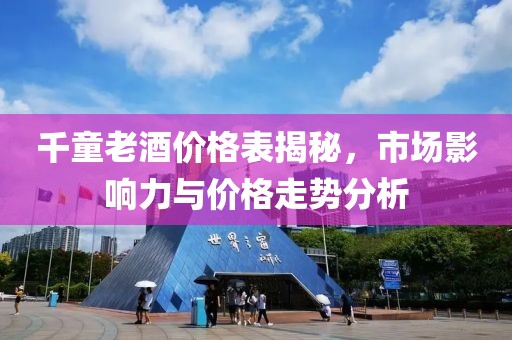 千童老酒价格表揭秘，市场影响力与价格走势分析