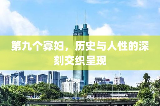 第九个寡妇，历史与人性的深刻交织呈现
