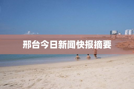 邢台今日新闻快报摘要