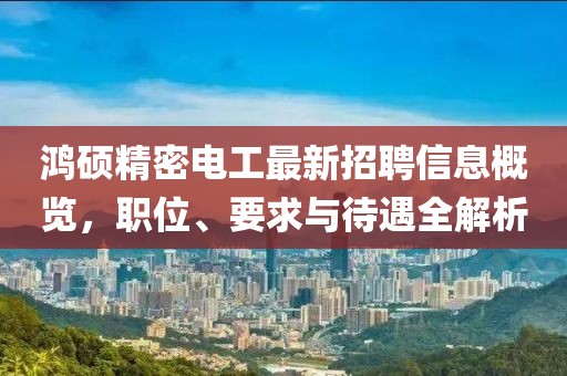鸿硕精密电工最新招聘信息概览，职位、要求与待遇全解析