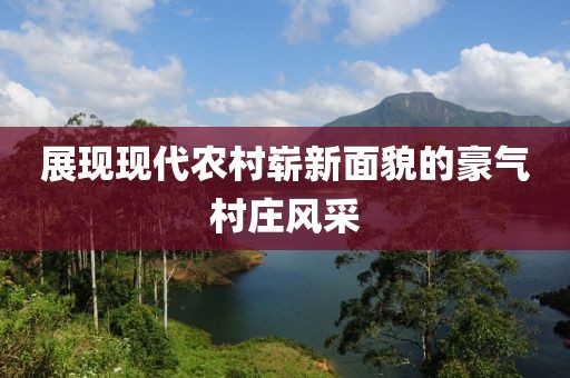 展现现代农村崭新面貌的豪气村庄风采