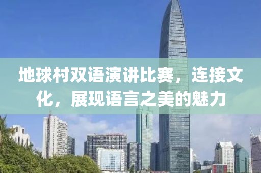 地球村双语演讲比赛，连接文化，展现语言之美的魅力