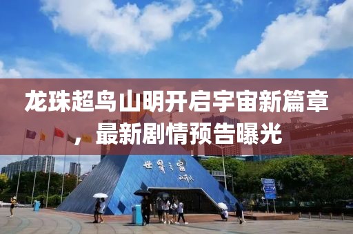 龙珠超鸟山明开启宇宙新篇章，最新剧情预告曝光