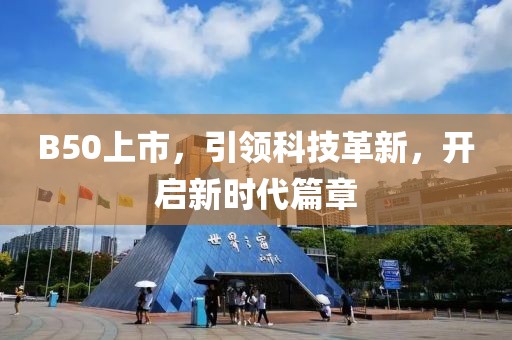 B50上市，引领科技革新，开启新时代篇章