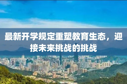 最新开学规定重塑教育生态，迎接未来挑战的挑战