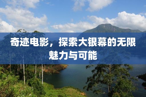 奇迹电影，探索大银幕的无限魅力与可能