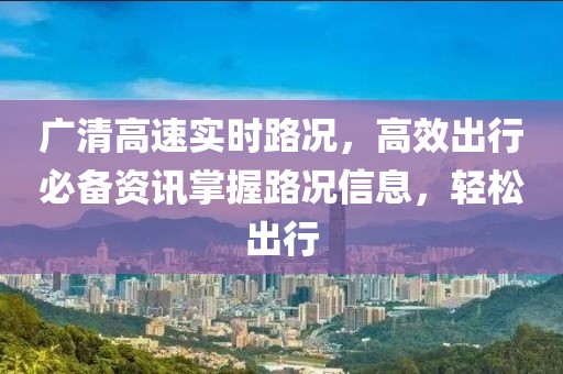 广清高速实时路况，高效出行必备资讯掌握路况信息，轻松出行