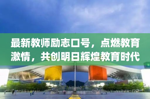 最新教师励志口号，点燃教育激情，共创明日辉煌教育时代