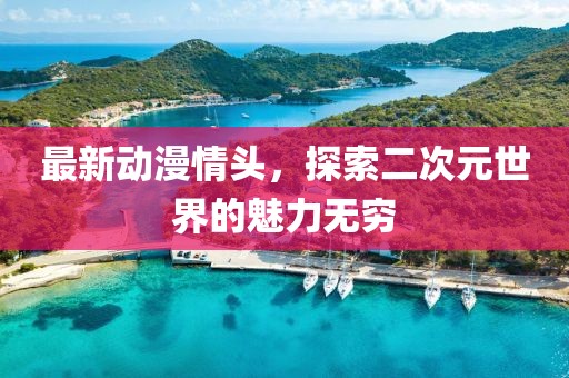 最新动漫情头，探索二次元世界的魅力无穷