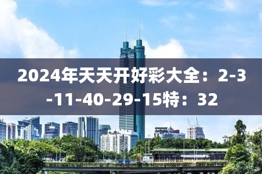 2024年天天开好彩大全：2-3-11-40-29-15特：32