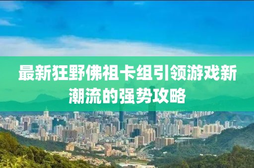 最新狂野佛祖卡组引领游戏新潮流的强势攻略