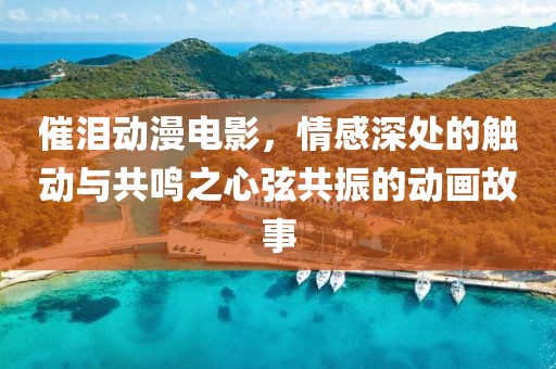 催泪动漫电影，情感深处的触动与共鸣之心弦共振的动画故事