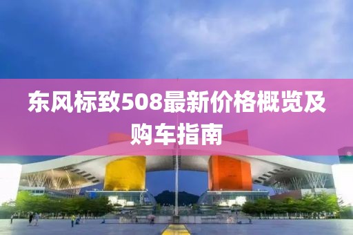 东风标致508最新价格概览及购车指南