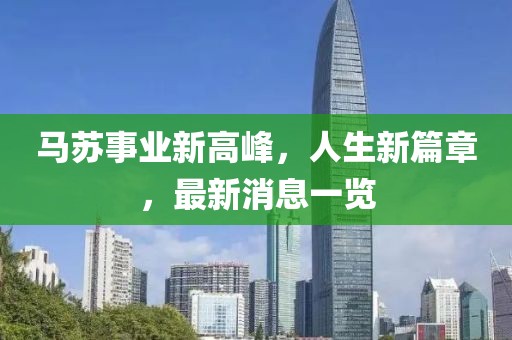 马苏事业新高峰，人生新篇章，最新消息一览