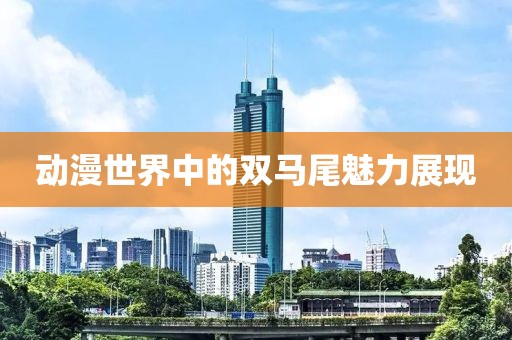 动漫世界中的双马尾魅力展现