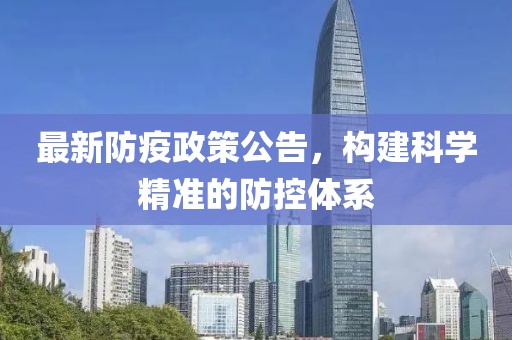 最新防疫政策公告，构建科学精准的防控体系