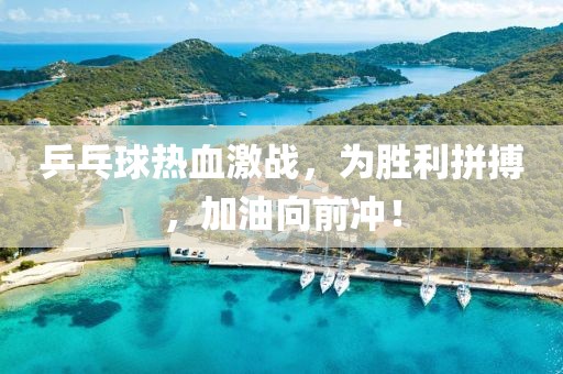 乒乓球热血激战，为胜利拼搏，加油向前冲！