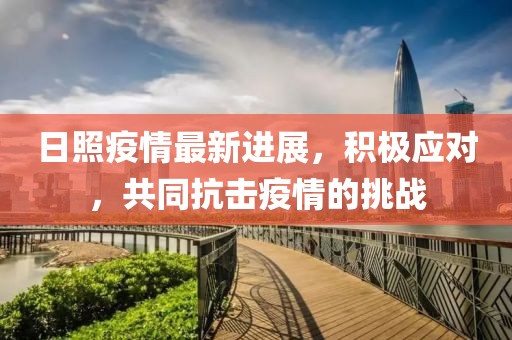 日照疫情最新进展，积极应对，共同抗击疫情的挑战