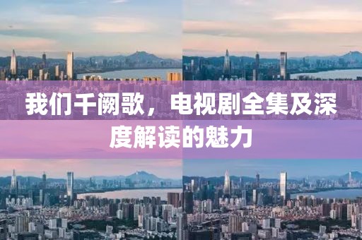 我们千阙歌，电视剧全集及深度解读的魅力