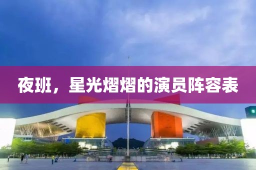 夜班，星光熠熠的演员阵容表
