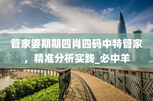管家婆期期四肖四码中特管家，精准分析实践_必中羊