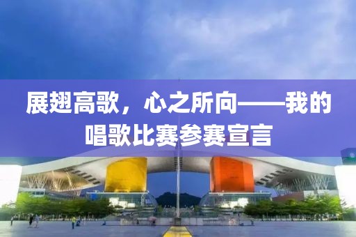 展翅高歌，心之所向——我的唱歌比赛参赛宣言