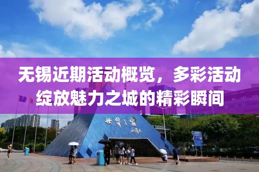 无锡近期活动概览，多彩活动绽放魅力之城的精彩瞬间