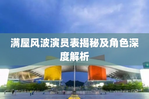 满屋风波演员表揭秘及角色深度解析