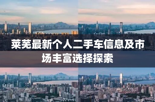 莱芜最新个人二手车信息及市场丰富选择探索