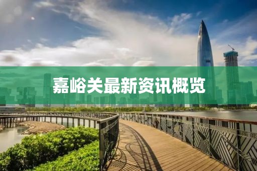 嘉峪关最新资讯概览