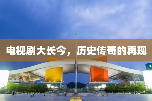 电视剧大长今，历史传奇的再现