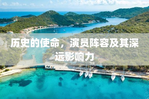 历史的使命，演员阵容及其深远影响力