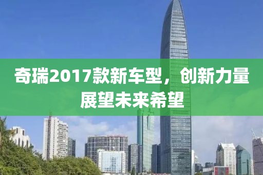 奇瑞2017款新车型，创新力量展望未来希望