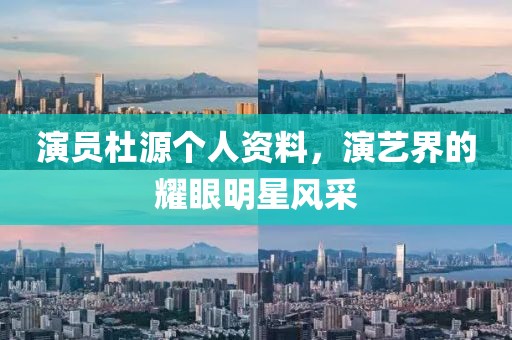 演员杜源个人资料，演艺界的耀眼明星风采