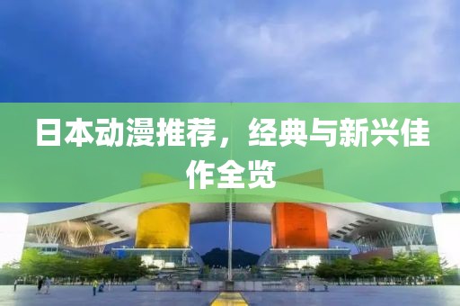 日本动漫推荐，经典与新兴佳作全览