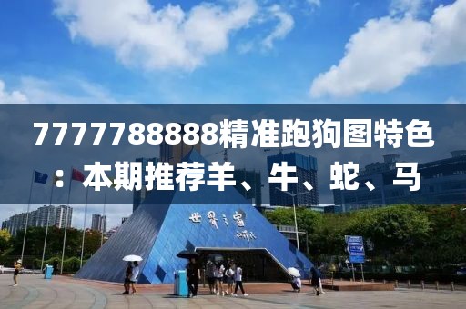 7777788888精准跑狗图特色：本期推荐羊、牛、蛇、马