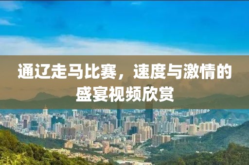通辽走马比赛，速度与激情的盛宴视频欣赏