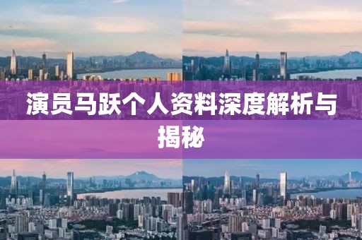 演员马跃个人资料深度解析与揭秘