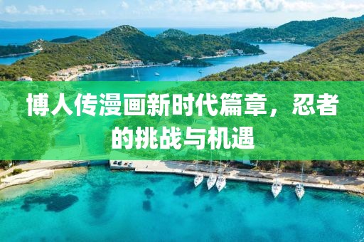 博人传漫画新时代篇章，忍者的挑战与机遇