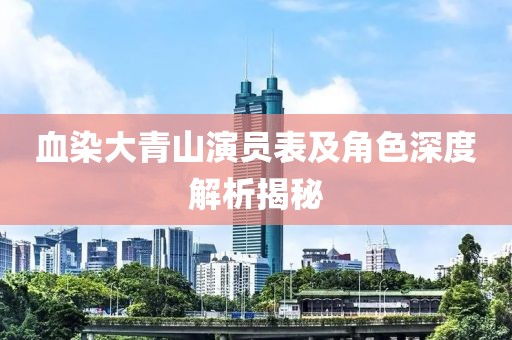 血染大青山演员表及角色深度解析揭秘